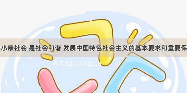 全面建设小康社会 是社会和谐 发展中国特色社会主义的基本要求和重要保证。对错