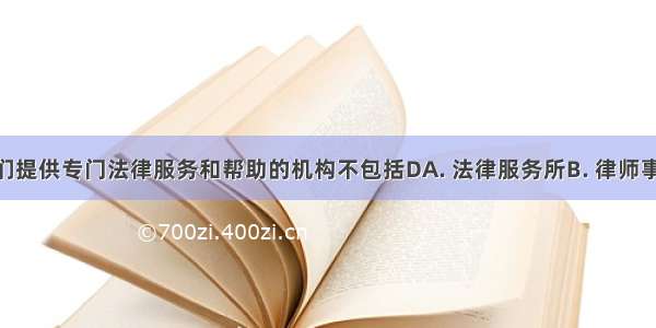 能够给我们提供专门法律服务和帮助的机构不包括DA. 法律服务所B. 律师事务所C. 公