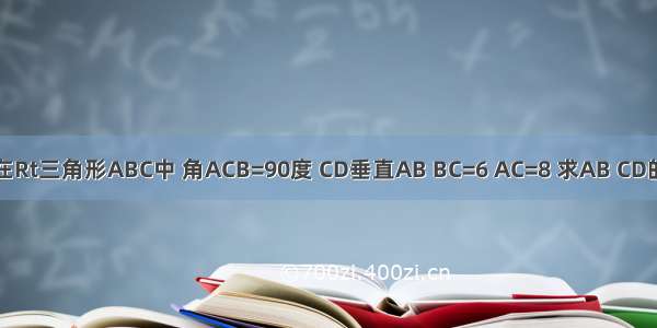 如图 在Rt三角形ABC中 角ACB=90度 CD垂直AB BC=6 AC=8 求AB CD的长&n