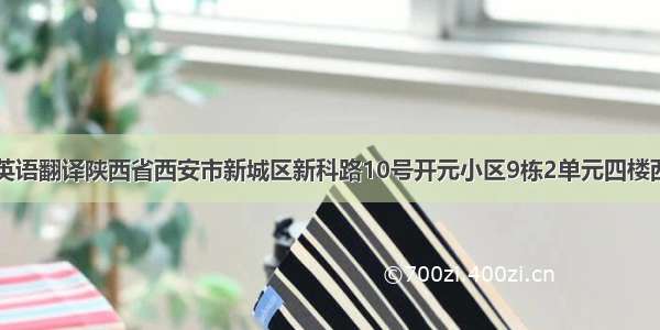 【英语翻译陕西省西安市新城区新科路10号开元小区9栋2单元四楼西户】