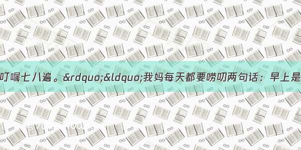 “我妈一件事能叮嘱七八遍。”“我妈每天都要唠叨两句话：早上是‘好好念书’ 晚上是
