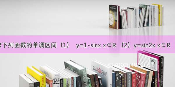 【求下列函数的单调区间（1）  y=1-sinx x∈R （2）y=sin2x x∈R （3）】