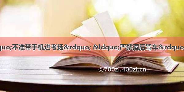 在生活中有许多规定 如“不准带手机进考场” “严禁酒后驾车” “严禁携带易燃易爆