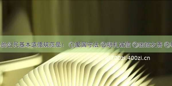 我国提出的公民基本道德规范是： ①爱国守法 ②明礼诚信 ③团结友善 ④敬业奉献 