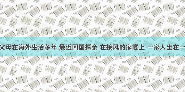 小强的伯父母在海外生活多年 最近回国探亲 在接风的家宴上 一家人坐在一起 谈起离