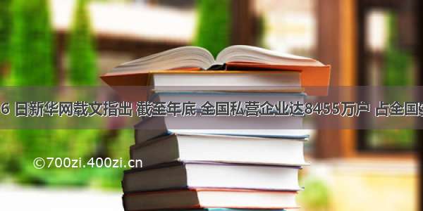 7月6 日新华网载文指出 截至年底 全国私营企业达8455万户 占全国实有