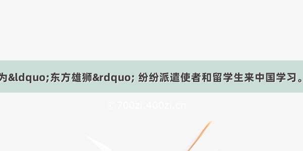 西方曾经把中国称为“东方雄狮” 纷纷派遣使者和留学生来中国学习。但是近代中国却被