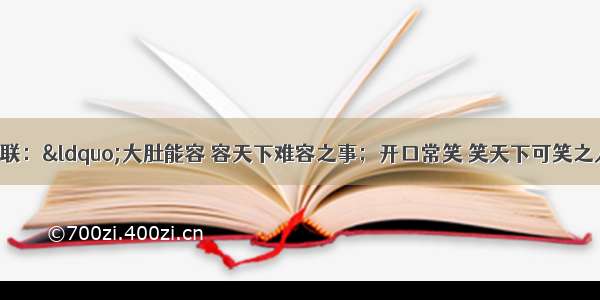 北京谭柘寺有一对联：“大肚能容 容天下难容之事；开口常笑 笑天下可笑之人。”这上