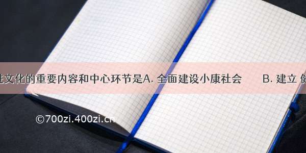 发展先进文化的重要内容和中心环节是A. 全面建设小康社会　　　　B. 建立 健全法律