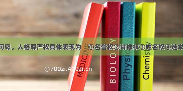 人格尊严不可辱。人格尊严权具体表现为　①名誉权②肖像权③姓名权④选举权A. ①②③