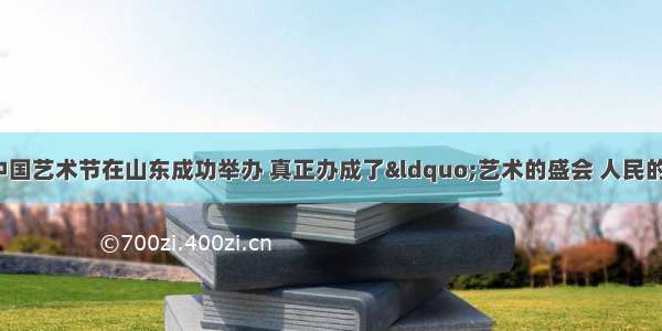 10月 第十届中国艺术节在山东成功举办 真正办成了“艺术的盛会 人民的节日”