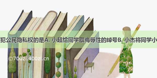 下列属于侵犯公民隐私权的是A. 小超给同学取侮辱性的绰号B. 小杰将同学小吉的照片作