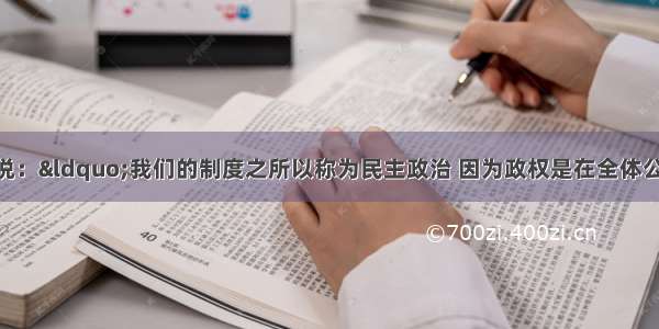 雅典伯里克利说：&ldquo;我们的制度之所以称为民主政治 因为政权是在全体公民手中 而不是