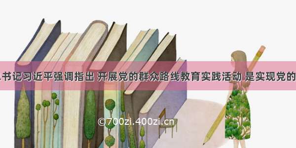 中共中央总书记习近平强调指出 开展党的群众路线教育实践活动 是实现党的十八大确定