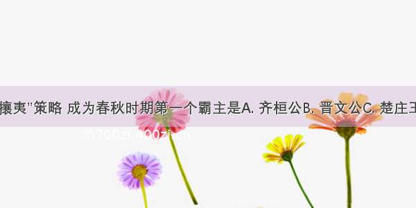 采用“尊王攘夷”策略 成为春秋时期第一个霸主是A. 齐桓公B. 晋文公C. 楚庄王D. 秦穆公