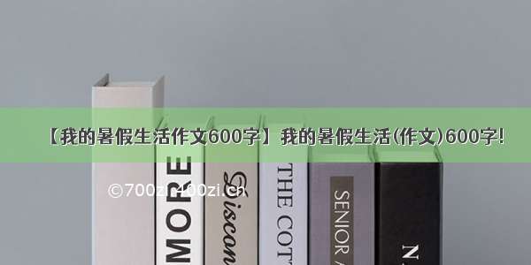 【我的暑假生活作文600字】我的暑假生活(作文)600字!