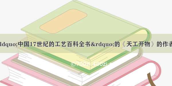 被外国学者称为“中国17世纪的工艺百科全书”的《天工开物》的作者是A. 贾思勰B. 郦