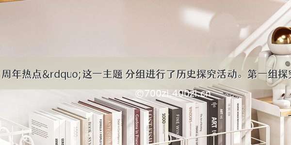 某班同学围绕&ldquo;周年热点&rdquo;这一主题 分组进行了历史探究活动。第一组探究的内容是&ldquo;辛