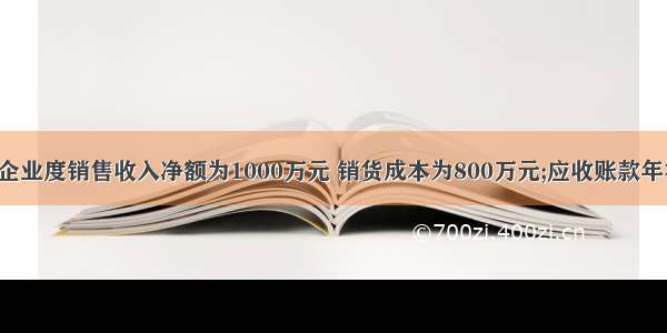 【某商业企业度销售收入净额为1000万元 销货成本为800万元;应收账款年初 年末余】