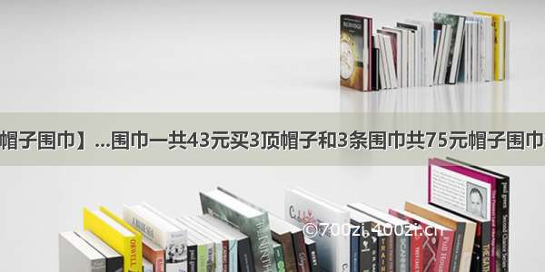 【帽子围巾】...围巾一共43元买3顶帽子和3条围巾共75元帽子围巾各...