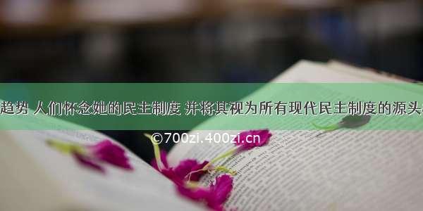 “如今有个趋势 人们怀念她的民主制度 并将其视为所有现代民主制度的源头”（英国历