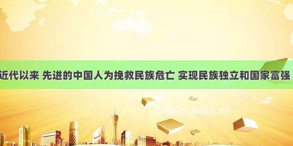 （10分）近代以来 先进的中国人为挽救民族危亡 实现民族独立和国家富强 前赴后继地