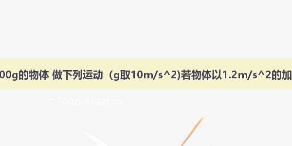 【质量为100g的物体 做下列运动（g取10m/s^2)若物体以1.2m/s^2的加速度上升了】