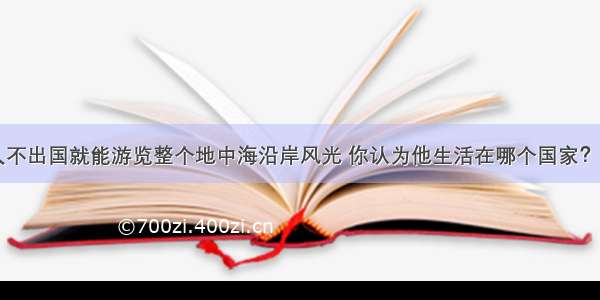 古代有个人不出国就能游览整个地中海沿岸风光 你认为他生活在哪个国家？DA. 阿拉伯