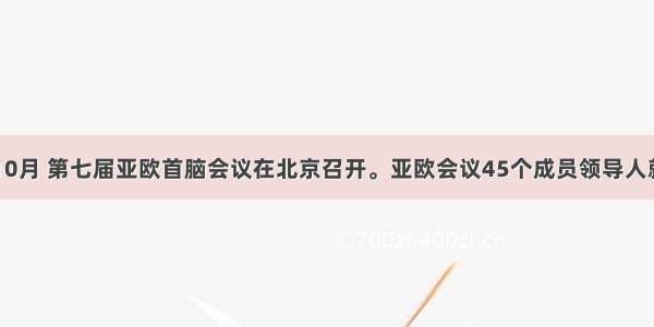 单选题10月 第七届亚欧首脑会议在北京召开。亚欧会议45个成员领导人就应对国