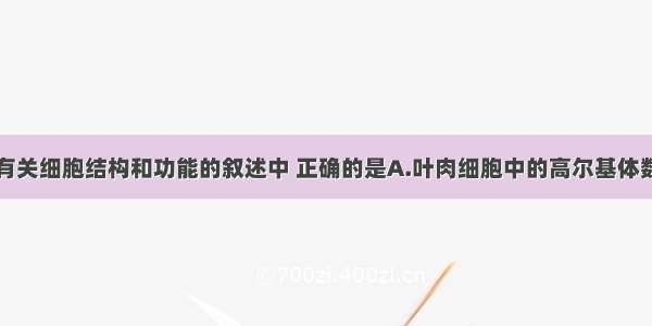 单选题下列有关细胞结构和功能的叙述中 正确的是A.叶肉细胞中的高尔基体数量一般比唾