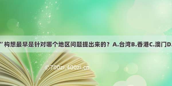 “一国两制”构想最早是针对哪个地区问题提出来的？A.台湾B.香港C.澳门D.香港和澳门