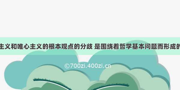 单选题唯物主义和唯心主义的根本观点的分歧 是围绕着哲学基本问题而形成的。哲学基本