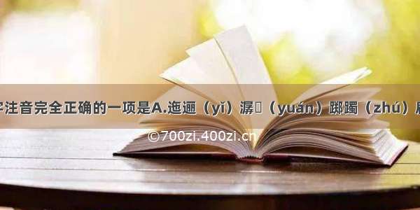 下列加线字注音完全正确的一项是A.迤逦（yǐ）潺湲（yuán）踯躅（zhú）扁舟（biǎn