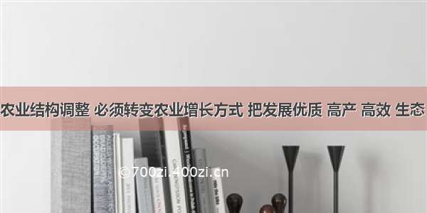 单选题推进农业结构调整 必须转变农业增长方式 把发展优质 高产 高效 生态 安全农业作