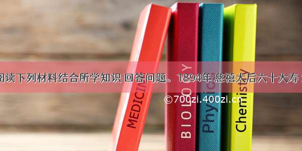 （10分）阅读下列材料结合所学知识 回答问题。1894年 慈禧太后六十大寿 清政府忙于