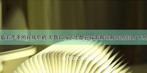 近代中国面临着严重的民族危机 无数仁人志士都在探索救国救民的出路 下列有关中国人