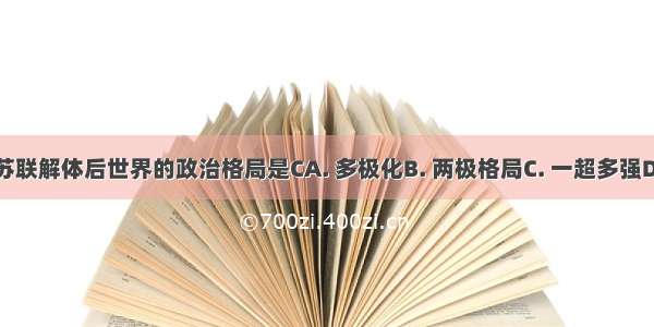 东欧剧变 苏联解体后世界的政治格局是CA. 多极化B. 两极格局C. 一超多强D. 三足鼎立