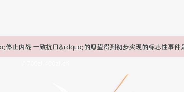 右图标语中“停止内战 一致抗日”的愿望得到初步实现的标志性事件是A. 九一八事变爆