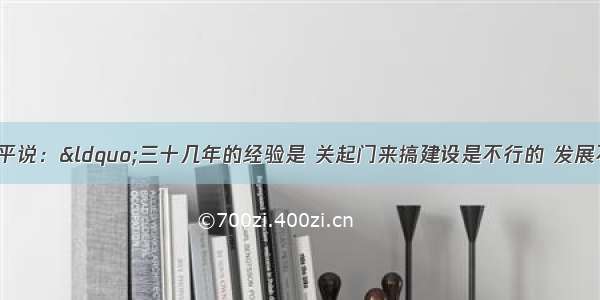 80年代前期 邓小平说：&ldquo;三十几年的经验是 关起门来搞建设是不行的 发展不起来。&rdquo;