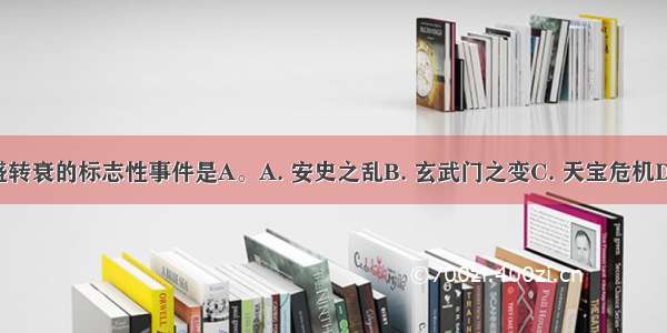 使唐朝由盛转衰的标志性事件是A。A. 安史之乱B. 玄武门之变C. 天宝危机D. 黄巢起义