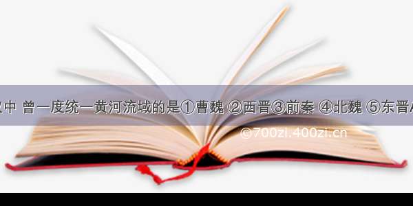 下列政权中 曾一度统一黄河流域的是①曹魏 ②西晋③前秦 ④北魏 ⑤东晋A. ①②③