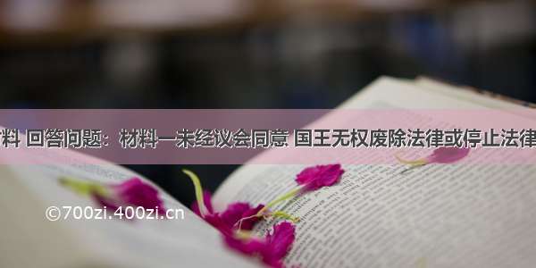 阅读下列材料 回答问题：材料一未经议会同意 国王无权废除法律或停止法律的执行；不