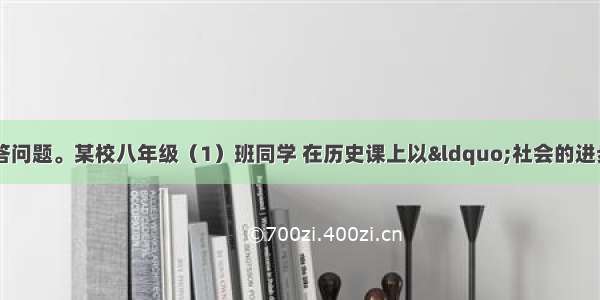 阅读下列材料 回答问题。某校八年级（1）班同学 在历史课上以“社会的进步与发展”