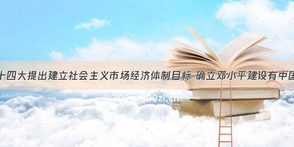 1992年中共十四大提出建立社会主义市场经济体制目标 确立邓小平建设有中国特色的社会