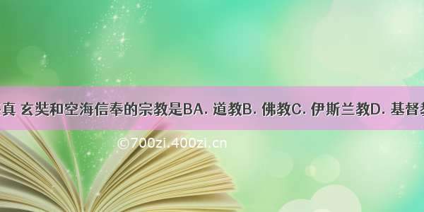 鉴真 玄奘和空海信奉的宗教是BA. 道教B. 佛教C. 伊斯兰教D. 基督教