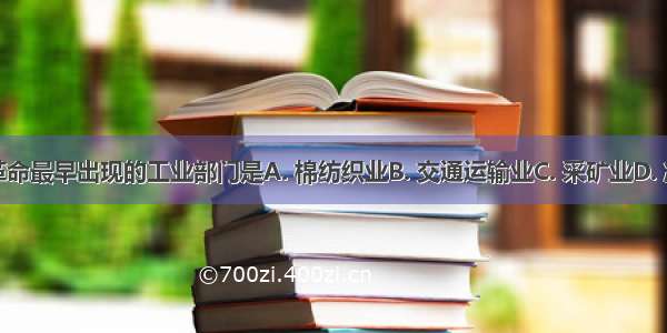 工业革命最早出现的工业部门是A. 棉纺织业B. 交通运输业C. 采矿业D. 冶金业