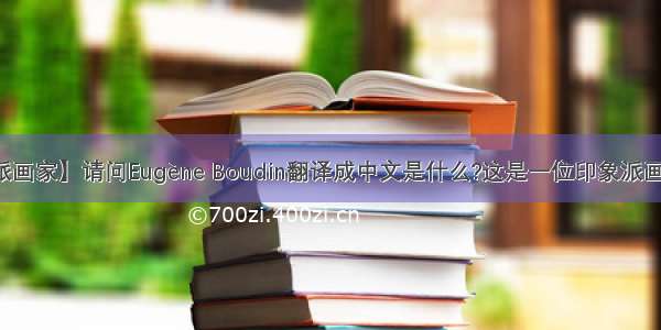 【印象派画家】请问Eugène Boudin翻译成中文是什么?这是一位印象派画家的名字