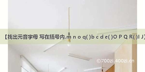 【找出元音字母 写在括号内.m n o q( )b c d e( )O P Q R( )I J】