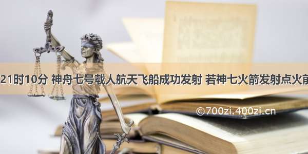 9月25日21时10分 神舟七号载人航天飞船成功发射 若神七火箭发射点火前5秒记为