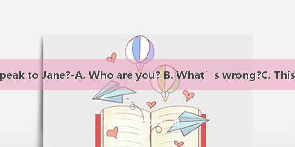 ---Hello  may I speak to Jane?-A. Who are you? B. What’s wrong?C. This is Jane speaking